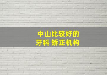 中山比较好的牙科 矫正机构